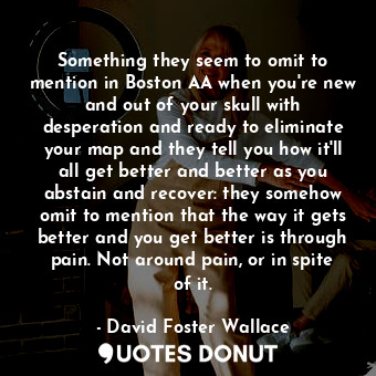  Something they seem to omit to mention in Boston AA when you're new and out of y... - David Foster Wallace - Quotes Donut