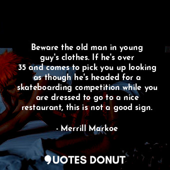  Beware the old man in young guy&#39;s clothes. If he&#39;s over 35 and comes to ... - Merrill Markoe - Quotes Donut
