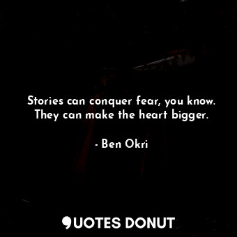  Stories can conquer fear, you know. They can make the heart bigger.... - Ben Okri - Quotes Donut