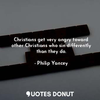 Christians get very angry toward other Christians who sin differently than they do.