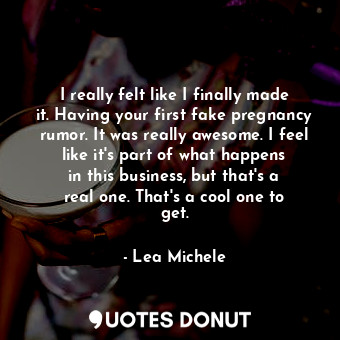  I really felt like I finally made it. Having your first fake pregnancy rumor. It... - Lea Michele - Quotes Donut