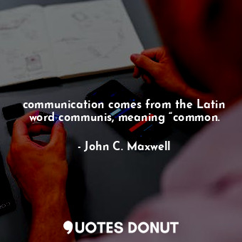 communication comes from the Latin word communis, meaning “common.