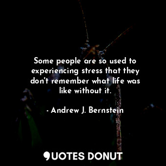  Some people are so used to experiencing stress that they don&#39;t remember what... - Andrew J. Bernstein - Quotes Donut