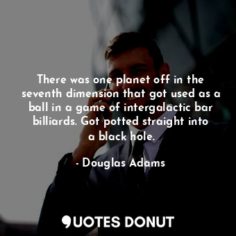  There was one planet off in the seventh dimension that got used as a ball in a g... - Douglas Adams - Quotes Donut