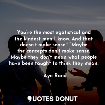  You’re the most egotistical and the kindest man I know. And that doesn’t make se... - Ayn Rand - Quotes Donut