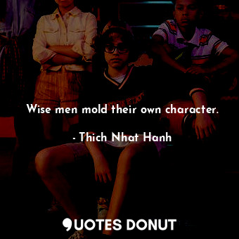 Wise men mold their own character.