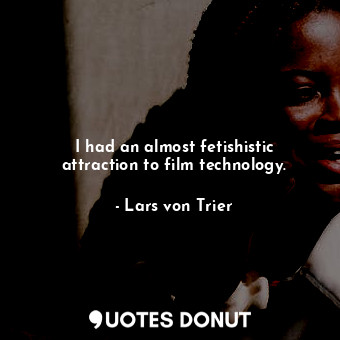  I had an almost fetishistic attraction to film technology.... - Lars von Trier - Quotes Donut