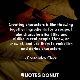  Creating characters is like throwing together ingredients for a recipe. I take c... - Cassandra Clare - Quotes Donut