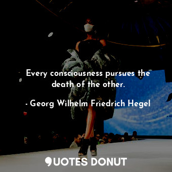  Every consciousness pursues the death of the other.... - Georg Wilhelm Friedrich Hegel - Quotes Donut