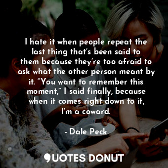  I hate it when people repeat the last thing that’s been said to them because the... - Dale Peck - Quotes Donut