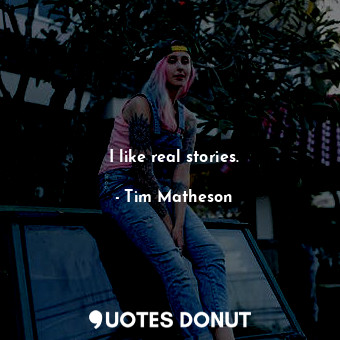 I like real stories.... - Tim Matheson - Quotes Donut