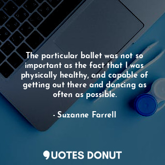  The particular ballet was not so important as the fact that I was physically hea... - Suzanne Farrell - Quotes Donut