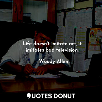  Life doesn&#39;t imitate art, it imitates bad television.... - Woody Allen - Quotes Donut