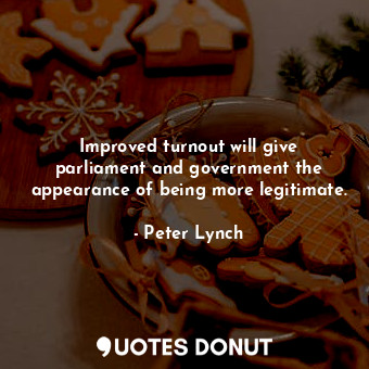  Improved turnout will give parliament and government the appearance of being mor... - Peter Lynch - Quotes Donut