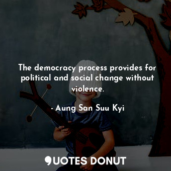  The democracy process provides for political and social change without violence.... - Aung San Suu Kyi - Quotes Donut
