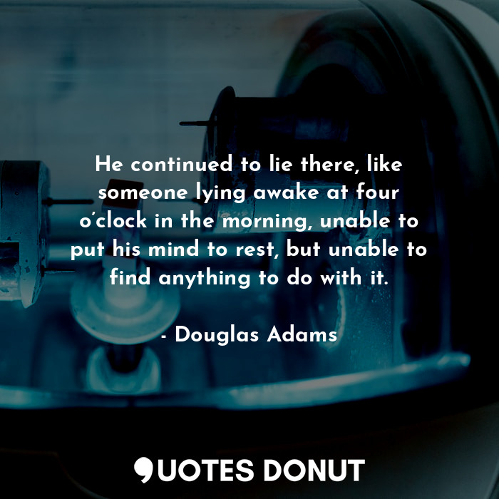  He continued to lie there, like someone lying awake at four o’clock in the morni... - Douglas Adams - Quotes Donut