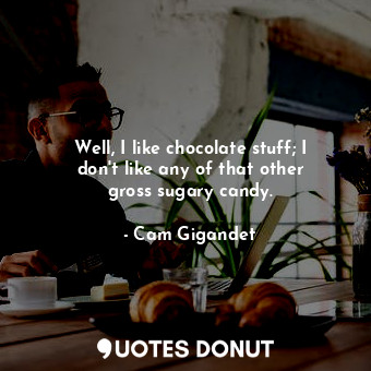  Well, I like chocolate stuff; I don&#39;t like any of that other gross sugary ca... - Cam Gigandet - Quotes Donut