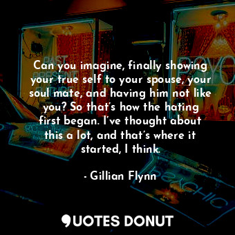  Can you imagine, finally showing your true self to your spouse, your soul mate, ... - Gillian Flynn - Quotes Donut