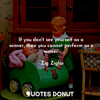  If you don&#39;t see yourself as a winner, then you cannot perform as a winner.... - Zig Ziglar - Quotes Donut