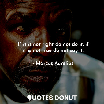  If it is not right do not do it; if it is not true do not say it.... - Marcus Aurelius - Quotes Donut