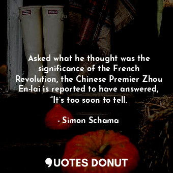 Asked what he thought was the significance of the French Revolution, the Chinese Premier Zhou En-lai is reported to have answered, “It’s too soon to tell.