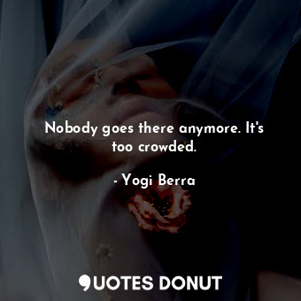  Nobody goes there anymore. It&#39;s too crowded.... - Yogi Berra - Quotes Donut