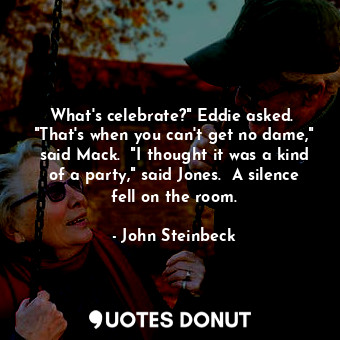 What's celebrate?" Eddie asked.  "That's when you can't get no dame," said Mack.  "I thought it was a kind of a party," said Jones.  A silence fell on the room.