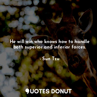  He will win who knows how to handle both superior and inferior forces.... - Sun Tzu - Quotes Donut