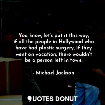  You know, let&#39;s put it this way, if all the people in Hollywood who have had... - Michael Jackson - Quotes Donut
