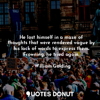  He lost himself in a maze of thoughts that were rendered vague by his lack of wo... - William Golding - Quotes Donut