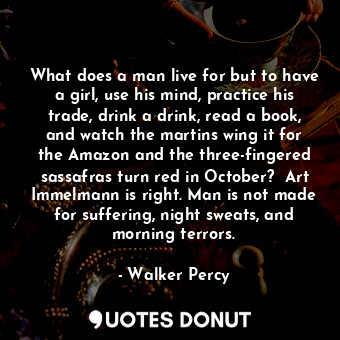  What does a man live for but to have a girl, use his mind, practice his trade, d... - Walker Percy - Quotes Donut