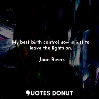  My best birth control now is just to leave the lights on.... - Joan Rivers - Quotes Donut