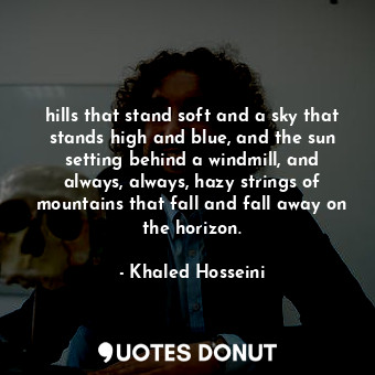  hills that stand soft and a sky that stands high and blue, and the sun setting b... - Khaled Hosseini - Quotes Donut
