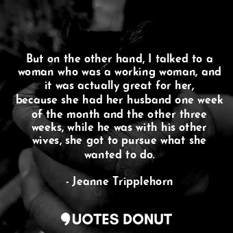  But on the other hand, I talked to a woman who was a working woman, and it was a... - Jeanne Tripplehorn - Quotes Donut