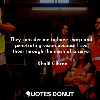  They consider me to have sharp and penetrating vision because I see them through... - Khalil Gibran - Quotes Donut