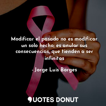  Modificar el pasado no es modificar un solo hecho; es anular sus consecuencias, ... - Jorge Luis Borges - Quotes Donut