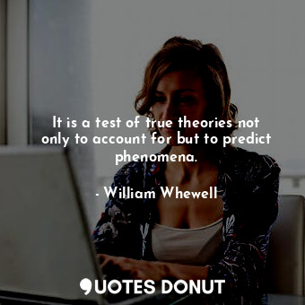 It is a test of true theories not only to account for but to predict phenomena.