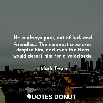  He is always poor, out of luck and friendless. The meanest creatures despise him... - Mark Twain - Quotes Donut