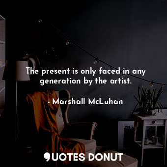 The present is only faced in any generation by the artist.