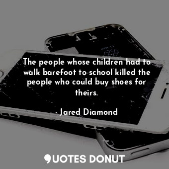 The people whose children had to walk barefoot to school killed the people who could buy shoes for theirs.