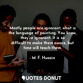  Mostly people are ignorant, what is the language of painting. You know, they&#39... - M. F. Husain - Quotes Donut
