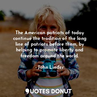  The American patriots of today continue the tradition of the long line of patrio... - John Linder - Quotes Donut