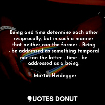  Being and time determine each other reciprocally, but in such a manner that neit... - Martin Heidegger - Quotes Donut