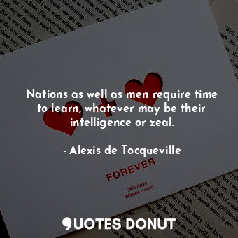  Nations as well as men require time to learn, whatever may be their intelligence... - Alexis de Tocqueville - Quotes Donut