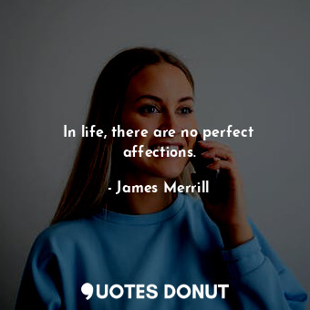  In life, there are no perfect affections.... - James Merrill - Quotes Donut