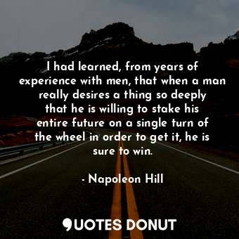  I had learned, from years of experience with men, that when a man really desires... - Napoleon Hill - Quotes Donut