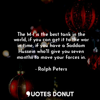  The M-1 is the best tank in the world, if you can get it to the war in time, if ... - Ralph Peters - Quotes Donut