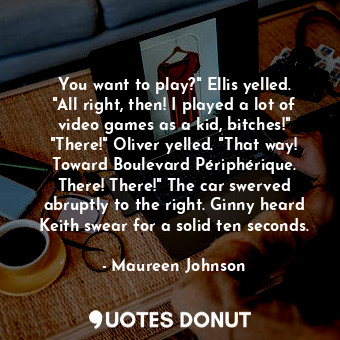  You want to play?" Ellis yelled. "All right, then! I played a lot of video games... - Maureen Johnson - Quotes Donut