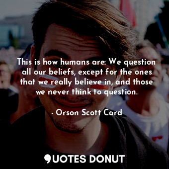  This is how humans are: We question all our beliefs, except for the ones that we... - Orson Scott Card - Quotes Donut