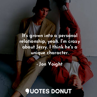  It&#39;s grown into a personal relationship, yeah. I&#39;m crazy about Jerry. I ... - Jon Voight - Quotes Donut